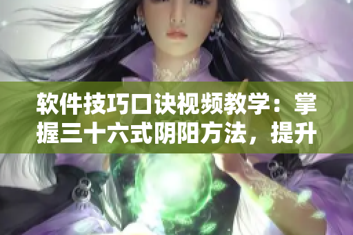 软件技巧口诀视频教学：掌握三十六式阴阳方法，提升你的软件运用水平