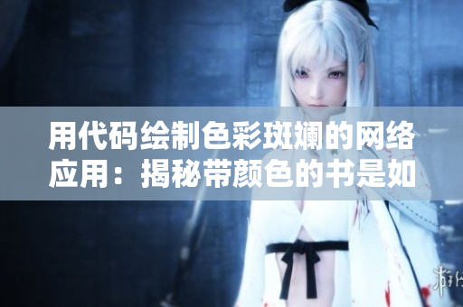 用代码绘制色彩斑斓的网络应用：揭秘带颜色的书是如何书写的