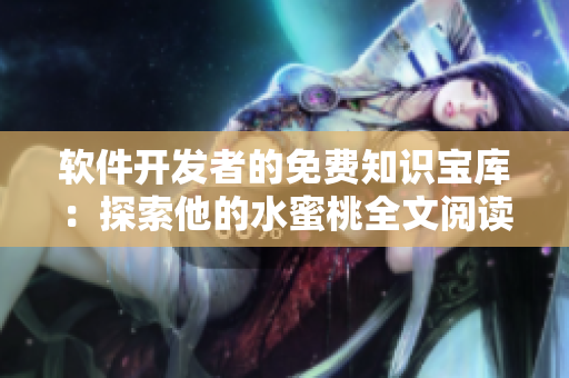 软件开发者的免费知识宝库：探索他的水蜜桃全文阅读方案