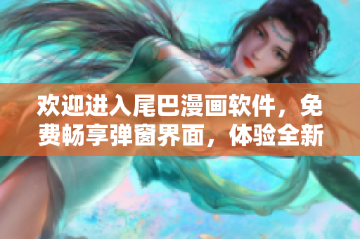 欢迎进入尾巴漫画软件，免费畅享弹窗界面，体验全新入口页面的精彩内容!
