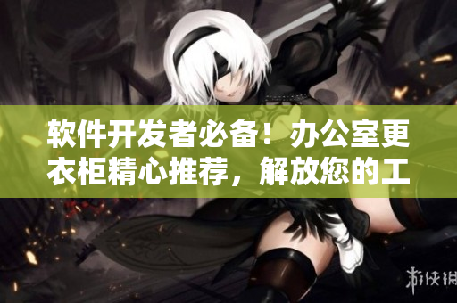 软件开发者必备！办公室更衣柜精心推荐，解放您的工作空间