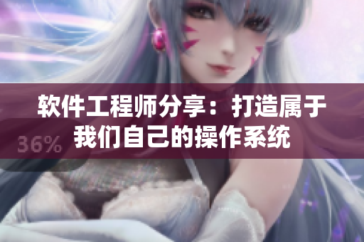 软件工程师分享：打造属于我们自己的操作系统