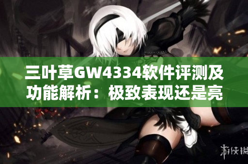 三叶草GW4334软件评测及功能解析：极致表现还是亮点突出？