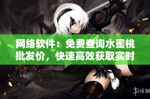 网络软件：免费查询水蜜桃批发价，快速高效获取实时信息！