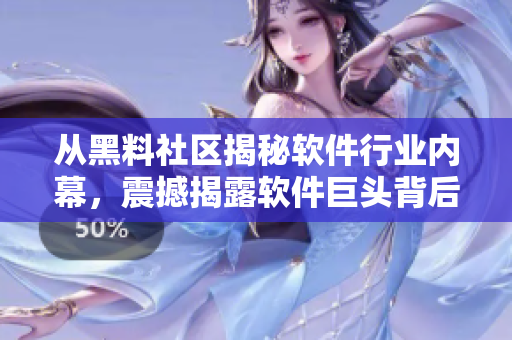 从黑料社区揭秘软件行业内幕，震撼揭露软件巨头背后的黑暗面