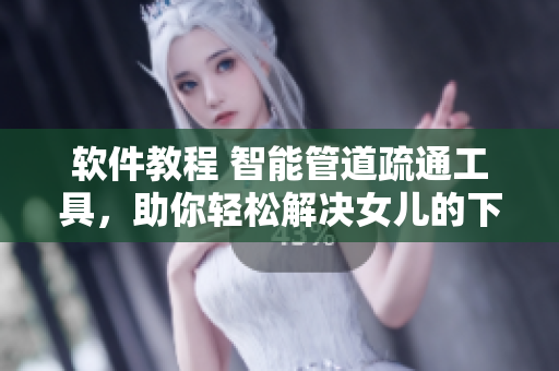软件教程 智能管道疏通工具，助你轻松解决女儿的下水道堵塞问题