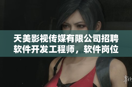 天美影视传媒有限公司招聘软件开发工程师，软件岗位等你来挑战