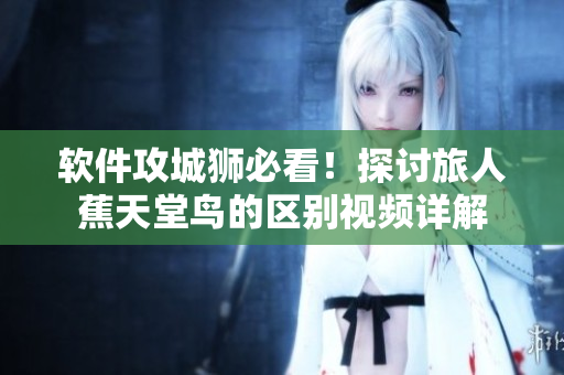 软件攻城狮必看！探讨旅人蕉天堂鸟的区别视频详解