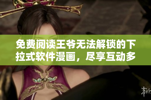 免费阅读王爷无法解锁的下拉式软件漫画，尽享互动多端体验