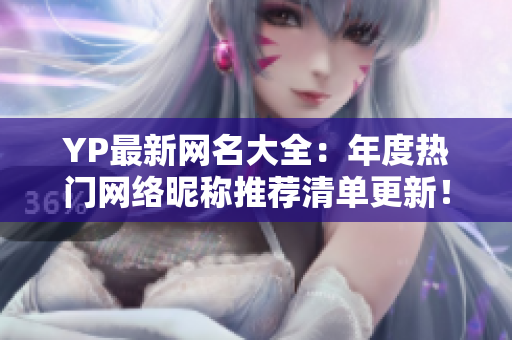 YP最新网名大全：年度热门网络昵称推荐清单更新！