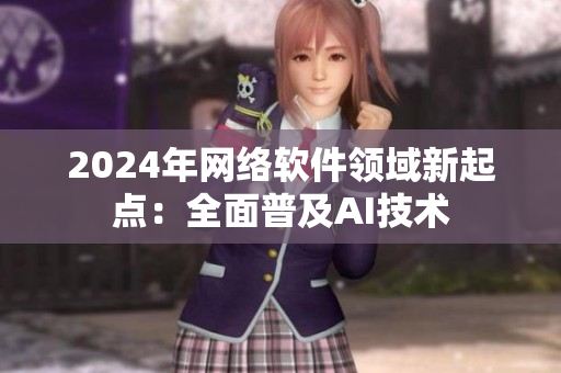 2024年网络软件领域新起点：全面普及AI技术