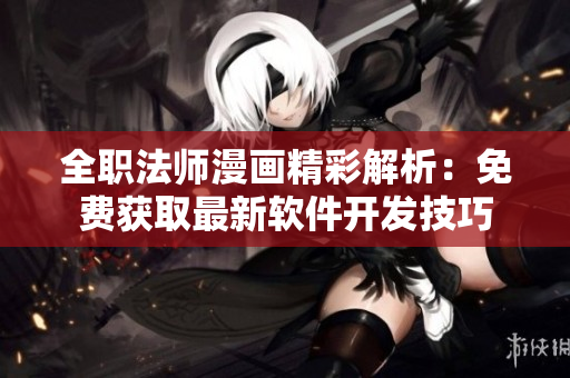 全职法师漫画精彩解析：免费获取最新软件开发技巧