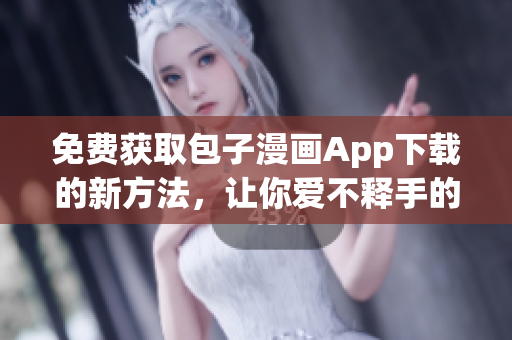 免费获取包子漫画App下载的新方法，让你爱不释手的漫画阅读体验！