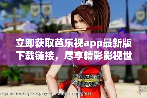 立即获取芭乐视app最新版下载链接，尽享精彩影视世界