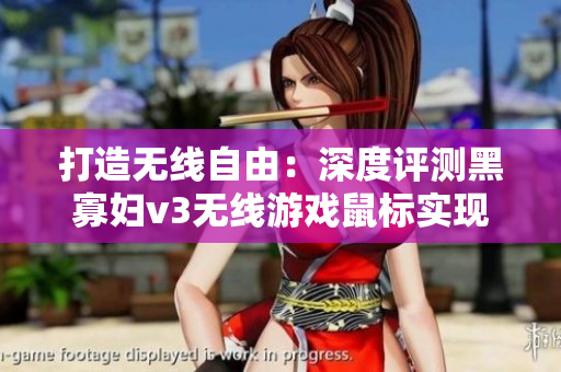 打造无线自由：深度评测黑寡妇v3无线游戏鼠标实现软件操作全方位掌控