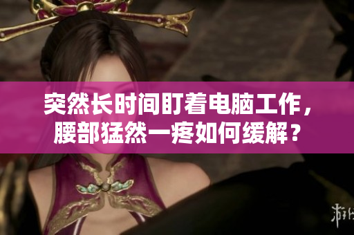 突然长时间盯着电脑工作，腰部猛然一疼如何缓解？