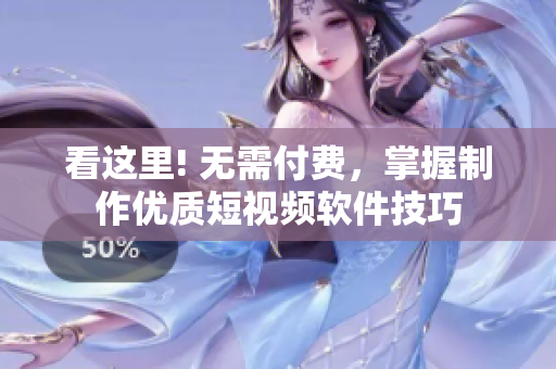 看这里! 无需付费，掌握制作优质短视频软件技巧