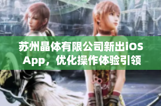 苏州晶体有限公司新出iOS App，优化操作体验引领晶体行业新风尚