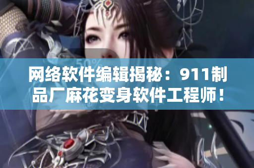 网络软件编辑揭秘：911制品厂麻花变身软件工程师！