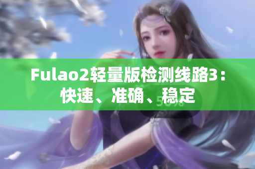Fulao2轻量版检测线路3：快速、准确、稳定