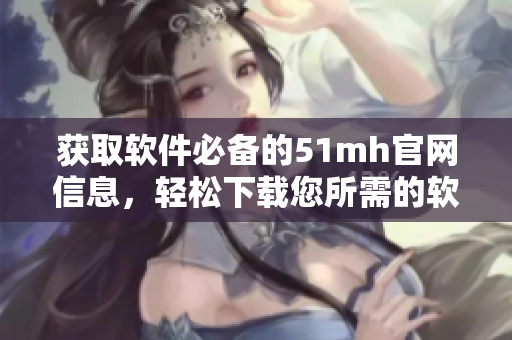 获取软件必备的51mh官网信息，轻松下载您所需的软件