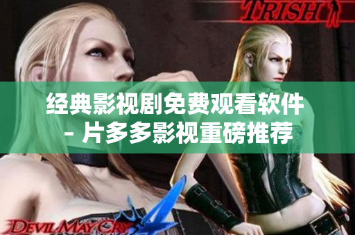 经典影视剧免费观看软件 – 片多多影视重磅推荐