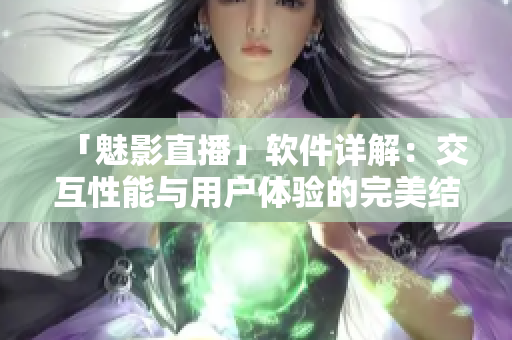 「魅影直播」软件详解：交互性能与用户体验的完美结合