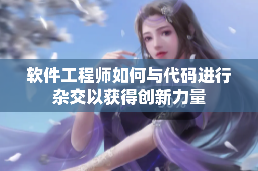 软件工程师如何与代码进行杂交以获得创新力量