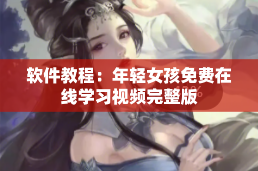 软件教程：年轻女孩免费在线学习视频完整版
