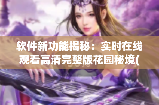 软件新功能揭秘：实时在线观看高清完整版花园秘境(1)