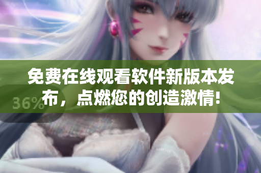 免费在线观看软件新版本发布，点燃您的创造激情!