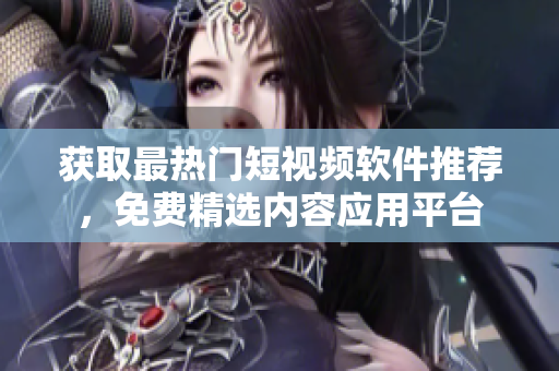 获取最热门短视频软件推荐，免费精选内容应用平台