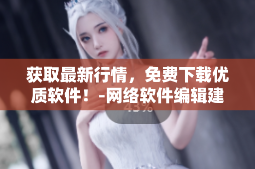 获取最新行情，免费下载优质软件！-网络软件编辑建议您考虑以下网站