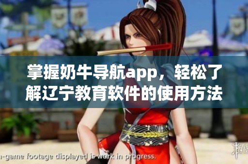 掌握奶牛导航app，轻松了解辽宁教育软件的使用方法