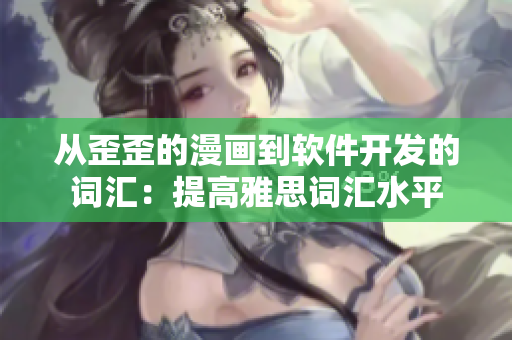 从歪歪的漫画到软件开发的词汇：提高雅思词汇水平