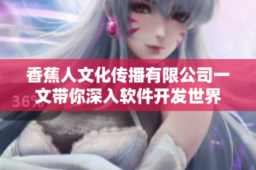 香蕉人文化传播有限公司一文带你深入软件开发世界