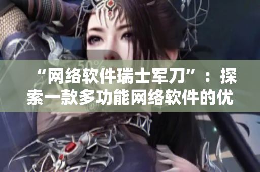 “网络软件瑞士军刀”：探索一款多功能网络软件的优势及作用