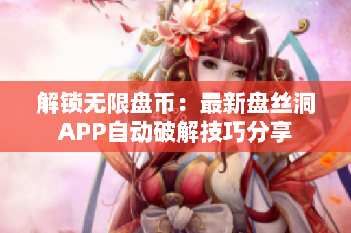 解锁无限盘币：最新盘丝洞APP自动破解技巧分享