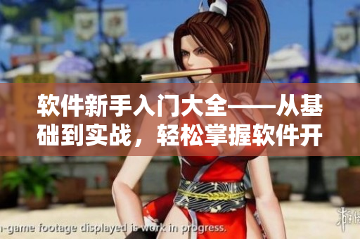 软件新手入门大全——从基础到实战，轻松掌握软件开发技能