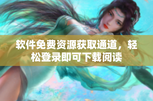 软件免费资源获取通道，轻松登录即可下载阅读