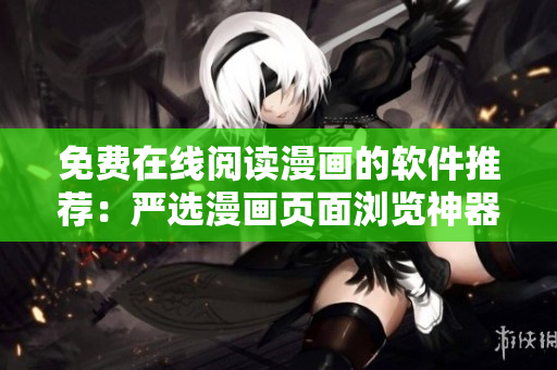 免费在线阅读漫画的软件推荐：严选漫画页面浏览神器
