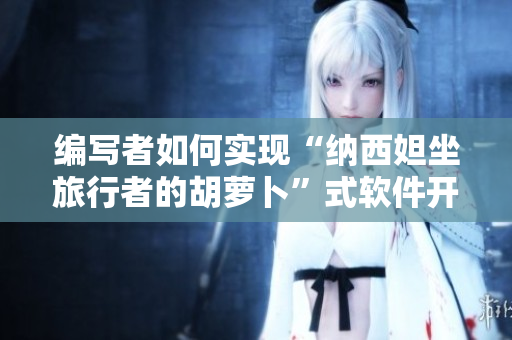编写者如何实现“纳西妲坐旅行者的胡萝卜”式软件开发？