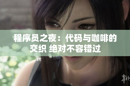 程序员之夜：代码与咖啡的交织 绝对不容错过