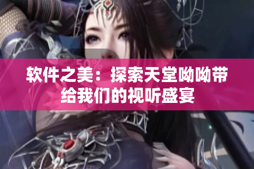 软件之美：探索天堂呦呦带给我们的视听盛宴