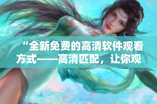 “全新免费的高清软件观看方式——高清匹配，让你观感倍增！”