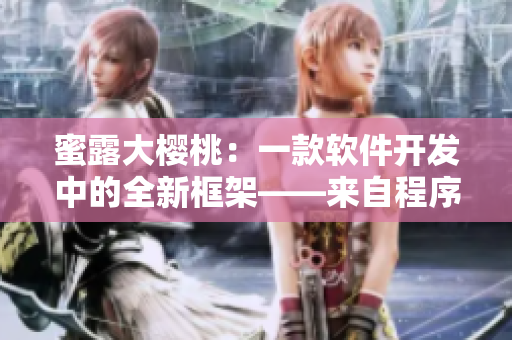 蜜露大樱桃：一款软件开发中的全新框架——来自程序员的美味探索