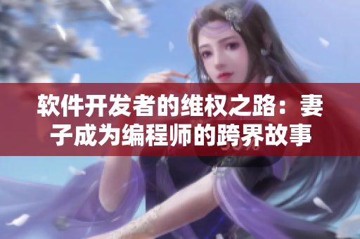 软件开发者的维权之路：妻子成为编程师的跨界故事