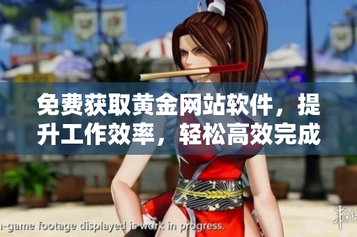免费获取黄金网站软件，提升工作效率，轻松高效完成任务！
