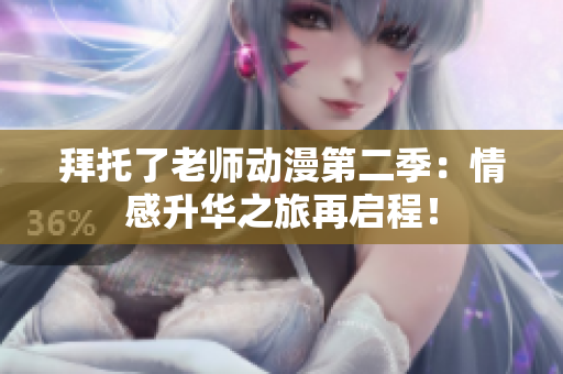拜托了老师动漫第二季：情感升华之旅再启程！