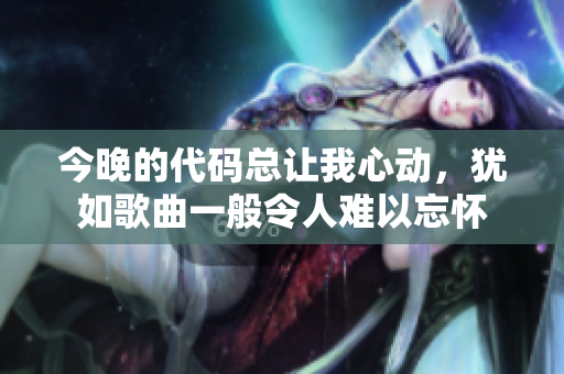 今晚的代码总让我心动，犹如歌曲一般令人难以忘怀